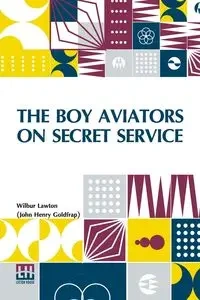The Boy Aviators On Secret Service - Henry Wilbur Lawton (John Goldfrap)