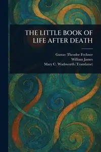 THE LITTLE BOOK OF LIFE AFTER DEATH - Fechner Gustav Theodor