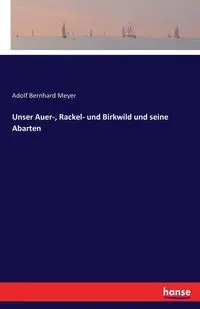Unser Auer-, Rackel- und Birkwild und seine Abarten - Meyer Adolf Bernhard