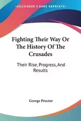Fighting Their Way Or The History Of The Crusades - George Proctor