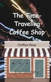 The Time-Traveling Coffee Shop - Eric Murphy
