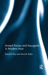 Armed Forces and Insurgents in Modern Asia - Roy Kaushik