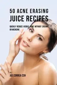 50 Acne Erasing Juice Recipes - Joe Correa