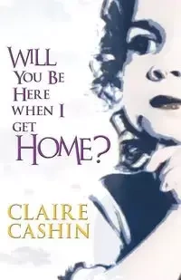 Will You Be Here When I Get Home? - Claire Cashin