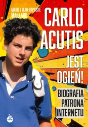 Carlo Acutis. Jest ogień! Biografia patrona... - Marie Maillard, Jean-Baptiste Maillard
