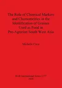 The Role of Chemical Markers and Chemometrics in the Identification of Grasses Used as Food in Pre-Agrarian South West Asia - Michelle Cave