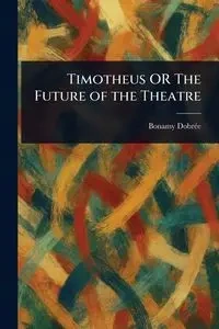Timotheus OR The Future of the Theatre - Dobrée Bonamy