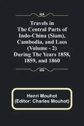 Travels in the Central Parts of Indo-China (Siam), Cambodia, and Laos (Vol. 2) During the Years 1858, 1859, and 1860 - Mouhot Henri