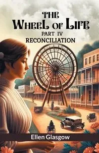 The Wheel Of Life  Part IV Reconciliation - Ellen Glasgow