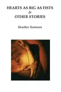 Hearts as Big as Fists & Other Stories - Heather Tosteson