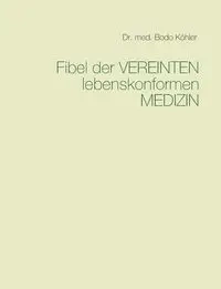 Fibel der Vereinten lebenskonformen Medizin - Köhler Bodo