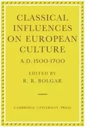 Classical Influences on European Culture, A.D. 1500 1700 - Bolgar R. R.