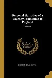 Personal Narrative of a Journey From India to England; Volume I - George Thomas Keppel