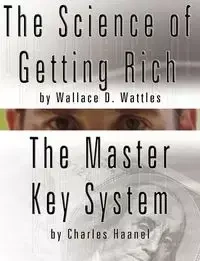 The Science of Getting Rich by Wallace D. Wattles  AND  The Master Key System by Charles Haanel - Wallace D. Wattles