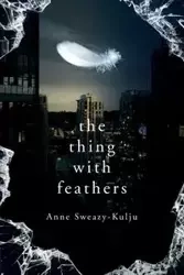 The Thing with Feathers - Anne Sweazy-Kulju