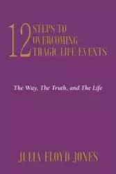 12 Steps to Overcoming Tragic Life Events - Julia Floyd Jones Dr.