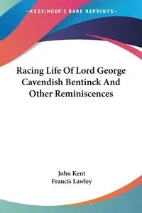 Racing Life Of Lord George Cavendish Bentinck And Other Reminiscences - Kent John