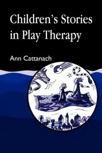 Children's Stories in Play Therapy - Ann Cattanach