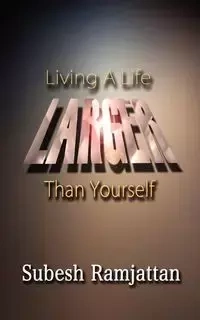 LIVING A LIFE LARGER THAN YOURSELF - Ramjattan Subesh