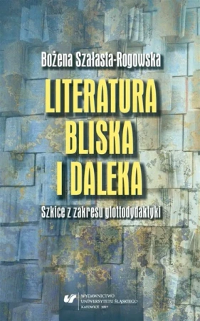 Literatura bliska i daleka. Szkice z zakresu... - Bożena Szałasta-Rogowska