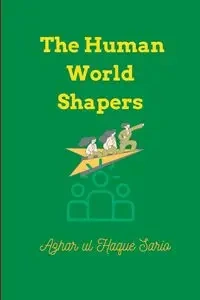 The Human World Shapers - Sario Azhar ul Haque