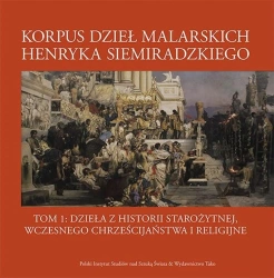 Korpus dzieł malarskich Henryka Siemiradzkiego. Dzieła z historii starożytnej, wczesnego chrześcijaństwa i religijne. Tom 1 - opracowanie zbiorowe