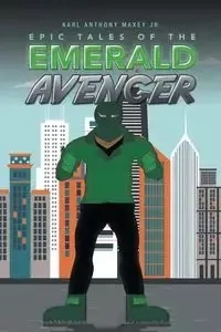 Epic Tales of the Emerald Avenger - Jr. Karl Anthony Maxey