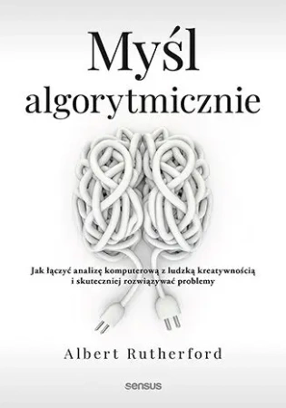 Myśl algorytmicznie. Jak łączyć analizę komputerową z ludzką kreatywnością i skuteczniej rozwiązywać problemy - Albert Rutherford