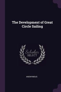 The Development of Great Circle Sailing - Anonymous