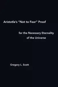 Aristotle's "Not to Fear" Proof for the Necessary Eternality of the Universe - Scott Gregory L
