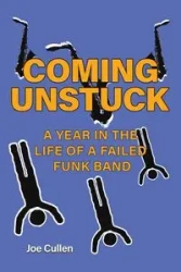 Coming Unstuck - A Year in the Life of a Failed Funk Band - Joe Cullen
