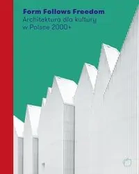 Form Follows Freedom. Architektura dla kultury... - red. J. Purchla, J. Sepioł