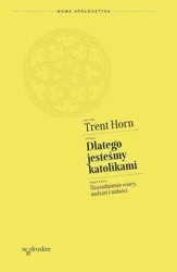 Dlatego jesteśmy katolikami. Uzasadnienie wiary, nadziei i miłości - Trent Horn