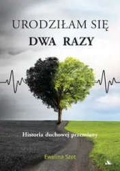 Urodziłam się dwa razy Historia duchowej przemiany - Ewelina Szot