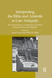 Interpreting the Bible and Aristotle in Late Antiquity - Josef Lössl