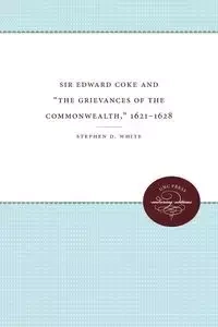 Sir Edward Coke and "The Grievances of the Commonwealth," 1621-1628 - Stephen D. White