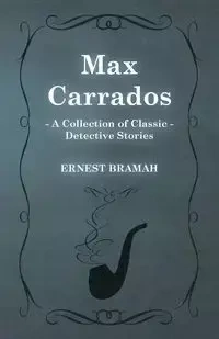 Max Carrados (a Collection of Classic Detective Stories) - Ernest Bramah