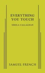Everything You Touch - Sheila Callaghan Playwrite