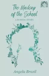 The Madcap of the School - A School Story - Angela Brazil