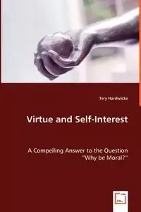 Virtue and Self-Interest - A Compelling Answer to the Question "Why be Moral?" - Hardwicke Tery