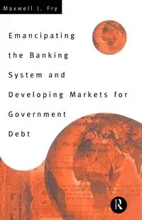 Emancipating the Banking System and Developing Markets for Government Debt - Maxwell Fry