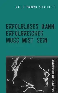 Erfolgloses kann, Erfolgreiches muss Mist sein - Rolf Schuett Friedrich