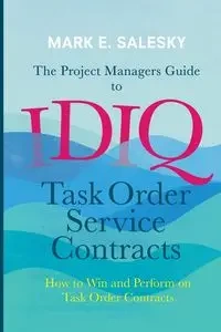 The Project Managers Guide to IDIQ Task Order Service Contracts - Mark E. Salesky
