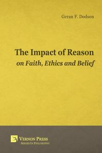 Impact of Reason on Faith, Ethics and Belief - Dodson Geran F