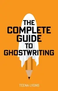 The Complete Guide to Ghostwriting - Teena Lyons