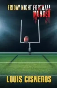 Friday Night Football Murder - Louis Cisneros