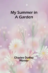 My Summer in a Garden - Dudley Warner Charles