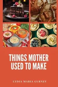 Things Mother Used to Make - Lydia Maria Gurney