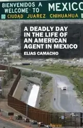 A Deadly Day In the Life of an American Agent In Mexico - Elias Camacho