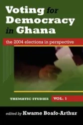 Voting for Democracy in Ghana. The 2004 Elections in Perspective Vol.1 - Boafo-Arthur Kwame